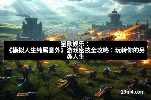 星欧娱乐:《模拟人生纯属意外》游戏密技全攻略:玩转你的另类人生 星欧娱乐:《模拟人生纯属意外》游戏密技全攻略:玩转你的另类人生